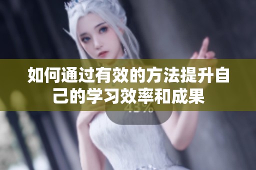 如何通过有效的方法提升自己的学习效率和成果
