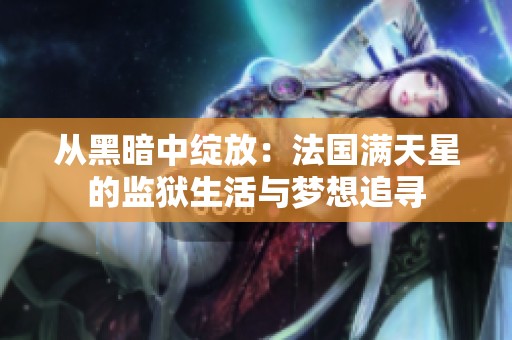 从黑暗中绽放：法国满天星的监狱生活与梦想追寻