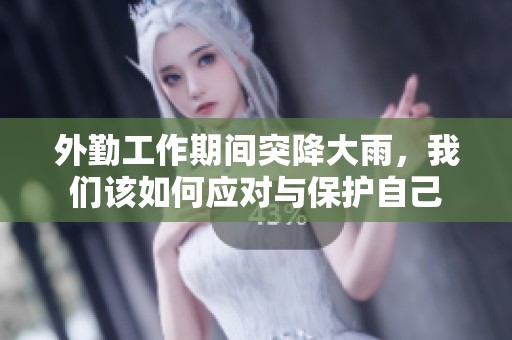 外勤工作期间突降大雨，我们该如何应对与保护自己