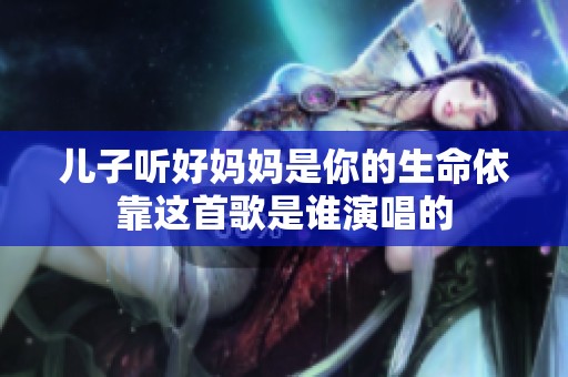 儿子听好妈妈是你的生命依靠这首歌是谁演唱的