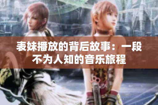 表妹播放的背后故事：一段不为人知的音乐旅程