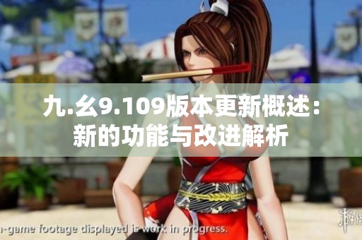 九.幺9.109版本更新概述：新的功能与改进解析