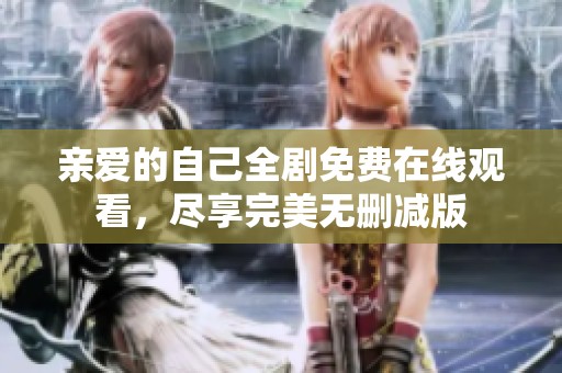 亲爱的自己全剧免费在线观看，尽享完美无删减版