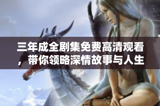 三年成全剧集免费高清观看，带你领略深情故事与人生哲理