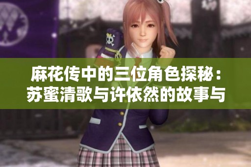 麻花传中的三位角色探秘：苏蜜清歌与许依然的故事与成长
