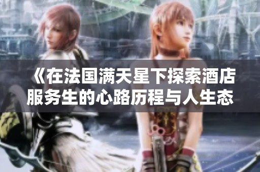 《在法国满天星下探索酒店服务生的心路历程与人生态度》