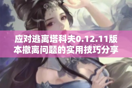 应对逃离塔科夫0.12.11版本撤离问题的实用技巧分享