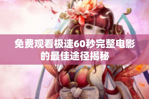 免费观看极速60秒完整电影的最佳途径揭秘