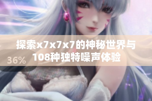 探索x7x7x7的神秘世界与108种独特噪声体验