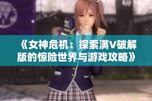 《女神危机：探索满V破解版的惊险世界与游戏攻略》