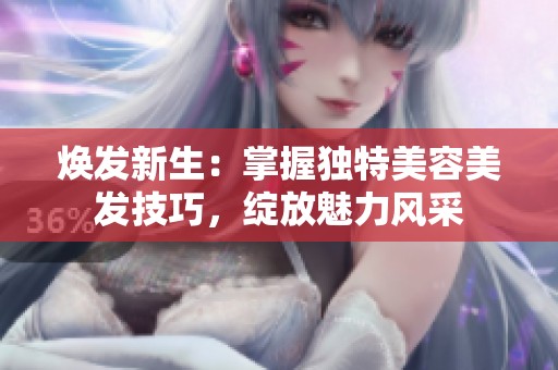 焕发新生：掌握独特美容美发技巧，绽放魅力风采