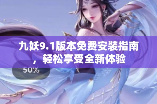 九妖9.1版本免费安装指南，轻松享受全新体验