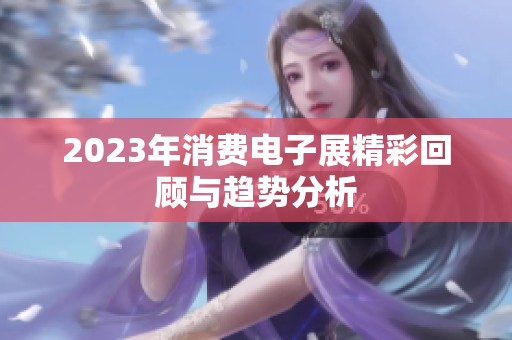 2023年消费电子展精彩回顾与趋势分析