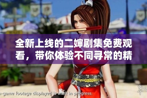 全新上线的二婶剧集免费观看，带你体验不同寻常的精彩剧情