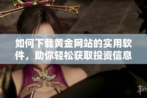 如何下载黄金网站的实用软件，助你轻松获取投资信息