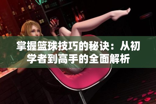 掌握篮球技巧的秘诀：从初学者到高手的全面解析