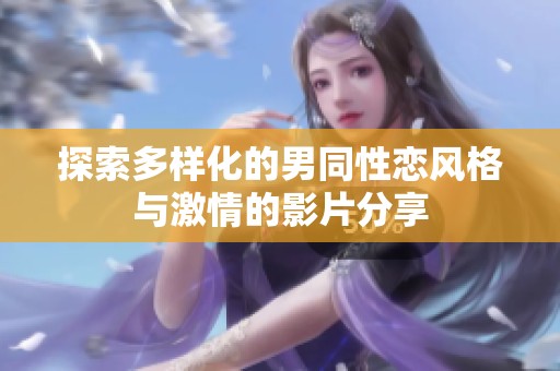 探索多样化的男同性恋风格与激情的影片分享