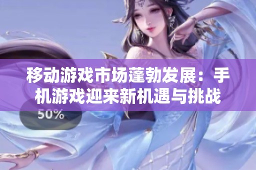 移动游戏市场蓬勃发展：手机游戏迎来新机遇与挑战