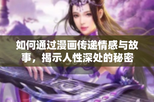 如何通过漫画传递情感与故事，揭示人性深处的秘密