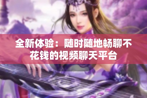 全新体验：随时随地畅聊不花钱的视频聊天平台