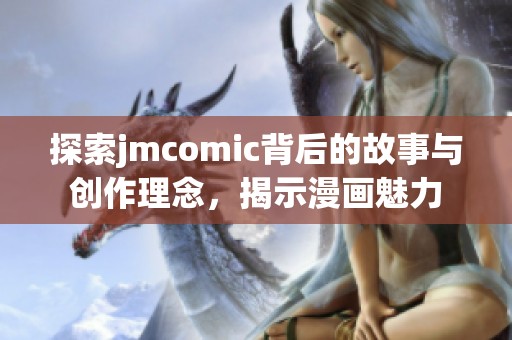 探索jmcomic背后的故事与创作理念，揭示漫画魅力