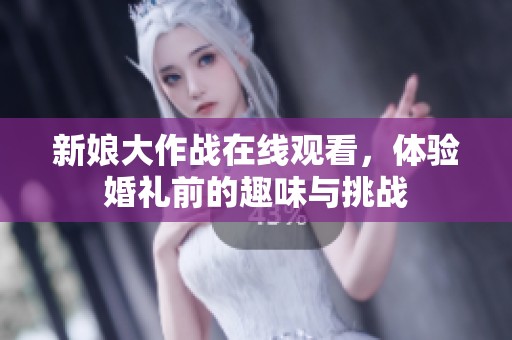 新娘大作战在线观看，体验婚礼前的趣味与挑战