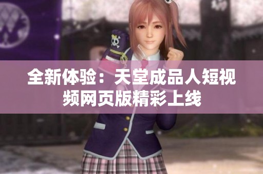 全新体验：天堂成品人短视频网页版精彩上线