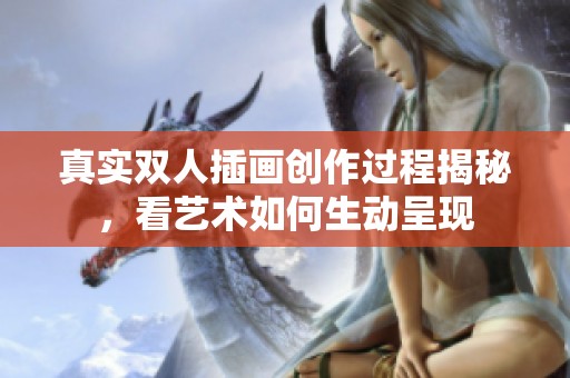 真实双人插画创作过程揭秘，看艺术如何生动呈现