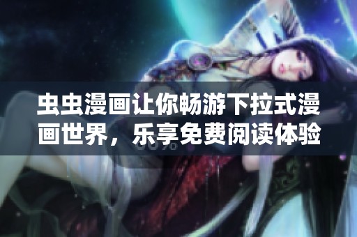 虫虫漫画让你畅游下拉式漫画世界，乐享免费阅读体验