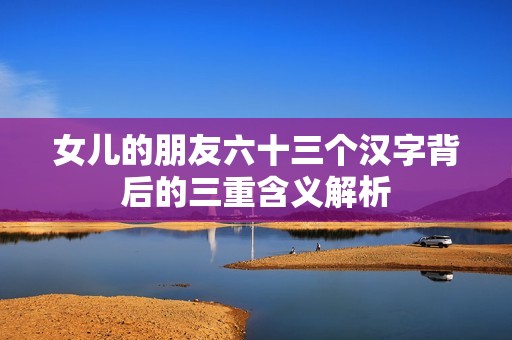 女儿的朋友六十三个汉字背后的三重含义解析