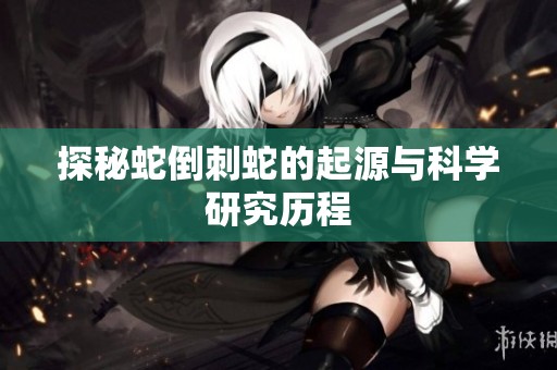 探秘蛇倒刺蛇的起源与科学研究历程