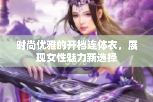 时尚优雅的开档连体衣，展现女性魅力新选择