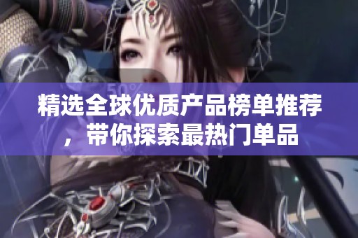 精选全球优质产品榜单推荐，带你探索最热门单品