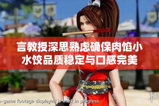 言教授深思熟虑确保肉馅小水饺品质稳定与口感完美