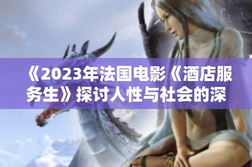 《2023年法国电影《酒店服务生》探讨人性与社会的深刻主题》