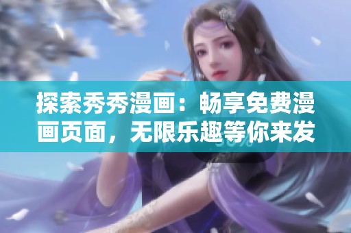 探索秀秀漫画：畅享免费漫画页面，无限乐趣等你来发现