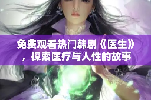 免费观看热门韩剧《医生》，探索医疗与人性的故事