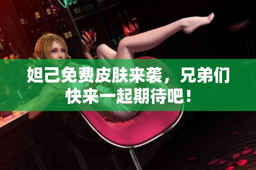 妲己免费皮肤来袭，兄弟们快来一起期待吧！