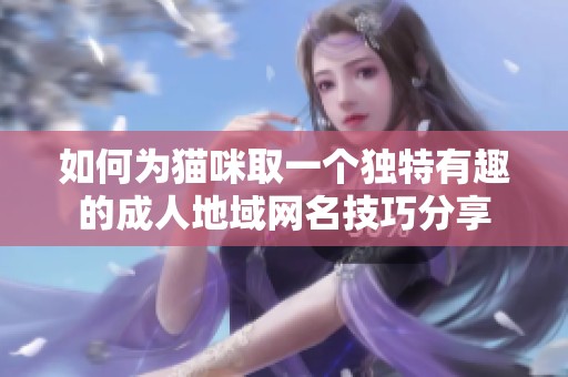 如何为猫咪取一个独特有趣的成人地域网名技巧分享