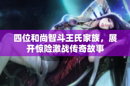 四位和尚智斗王氏家族，展开惊险激战传奇故事