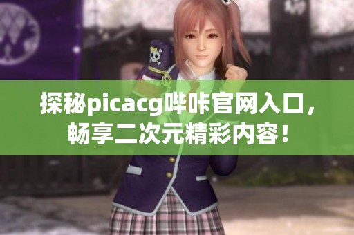探秘picacg哔咔官网入口，畅享二次元精彩内容！