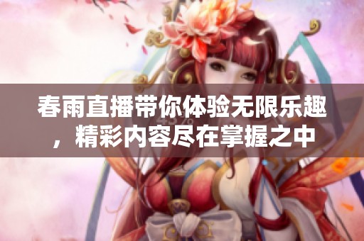 春雨直播带你体验无限乐趣，精彩内容尽在掌握之中