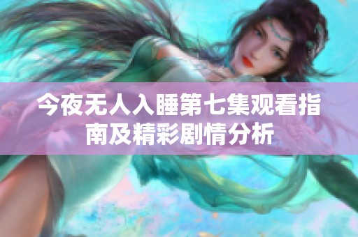 今夜无人入睡第七集观看指南及精彩剧情分析