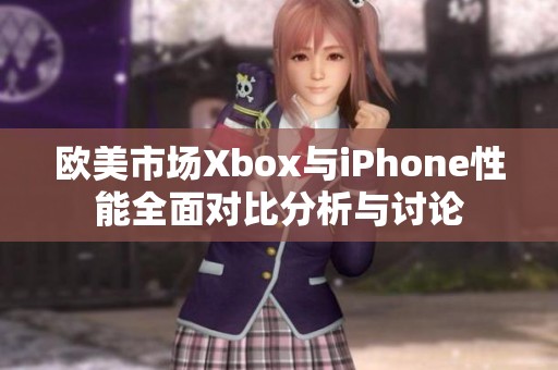 欧美市场Xbox与iPhone性能全面对比分析与讨论