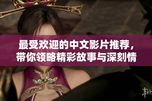 最受欢迎的中文影片推荐，带你领略精彩故事与深刻情感