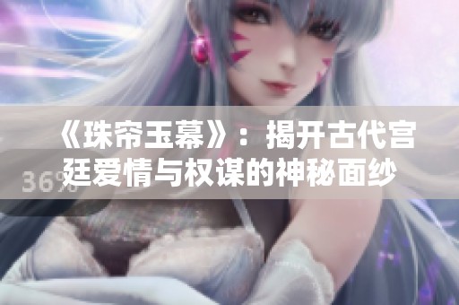 《珠帘玉幕》：揭开古代宫廷爱情与权谋的神秘面纱
