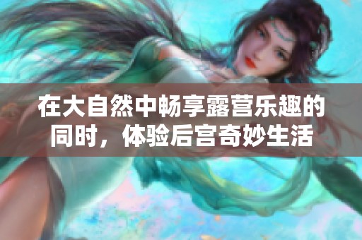 在大自然中畅享露营乐趣的同时，体验后宫奇妙生活