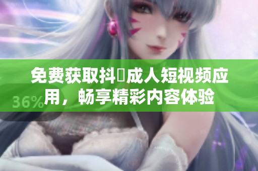 免费获取抖抈成人短视频应用，畅享精彩内容体验