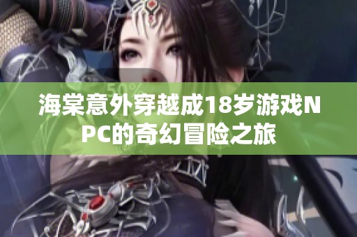 海棠意外穿越成18岁游戏NPC的奇幻冒险之旅