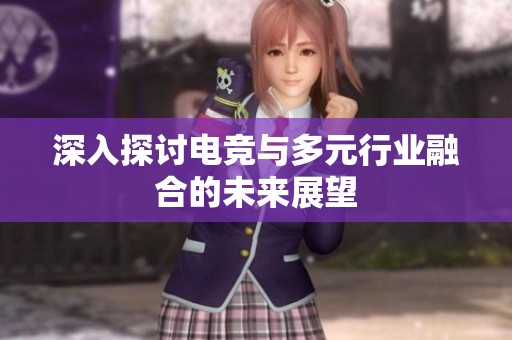 深入探讨电竞与多元行业融合的未来展望